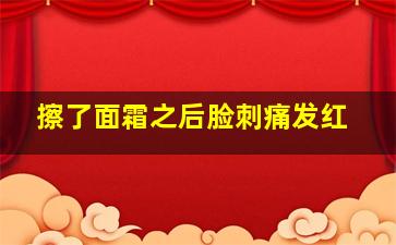 擦了面霜之后脸刺痛发红