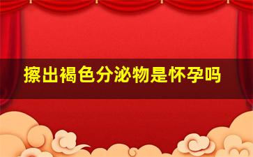 擦出褐色分泌物是怀孕吗