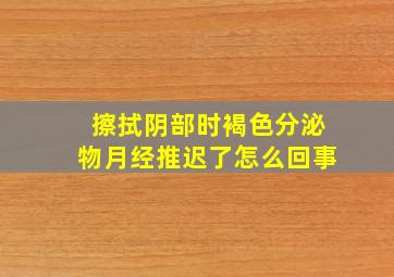 擦拭阴部时褐色分泌物月经推迟了怎么回事