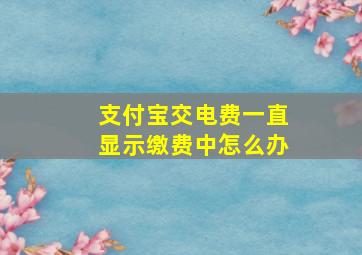 支付宝交电费一直显示缴费中怎么办