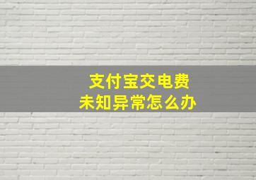 支付宝交电费未知异常怎么办