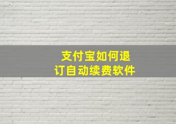 支付宝如何退订自动续费软件