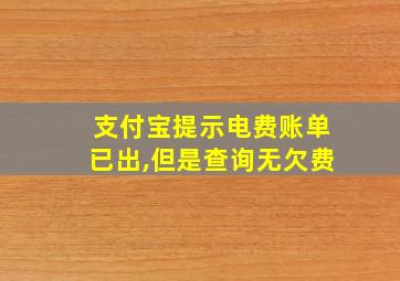 支付宝提示电费账单已出,但是查询无欠费