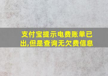 支付宝提示电费账单已出,但是查询无欠费信息