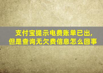 支付宝提示电费账单已出,但是查询无欠费信息怎么回事