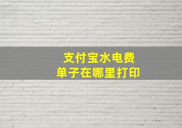 支付宝水电费单子在哪里打印