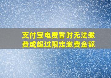 支付宝电费暂时无法缴费或超过限定缴费金额