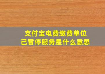 支付宝电费缴费单位已暂停服务是什么意思