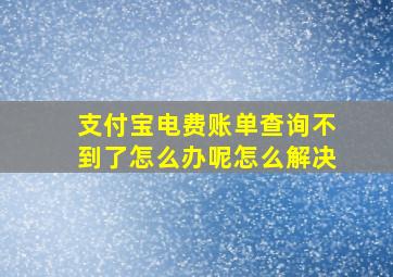 支付宝电费账单查询不到了怎么办呢怎么解决