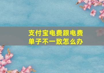 支付宝电费跟电费单子不一致怎么办