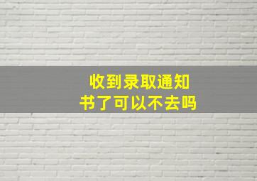 收到录取通知书了可以不去吗