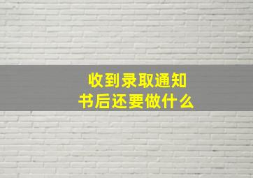 收到录取通知书后还要做什么