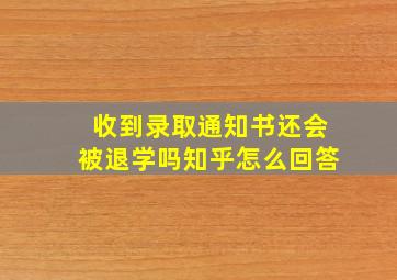 收到录取通知书还会被退学吗知乎怎么回答