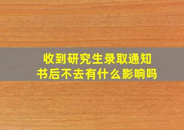 收到研究生录取通知书后不去有什么影响吗