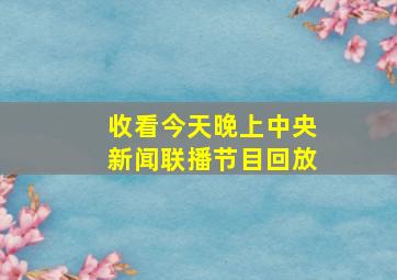 收看今天晚上中央新闻联播节目回放