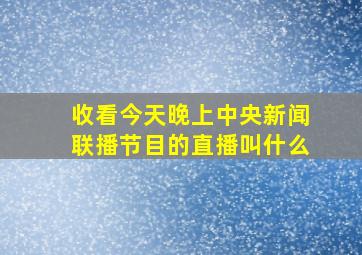 收看今天晚上中央新闻联播节目的直播叫什么