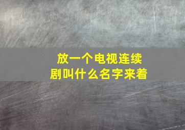 放一个电视连续剧叫什么名字来着