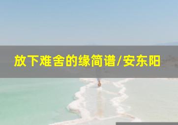 放下难舍的缘简谱/安东阳