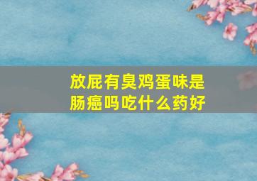 放屁有臭鸡蛋味是肠癌吗吃什么药好