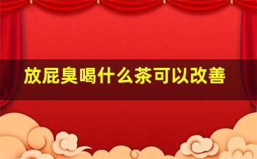 放屁臭喝什么茶可以改善