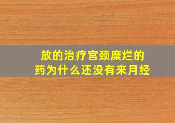 放的治疗宫颈糜烂的药为什么还没有来月经