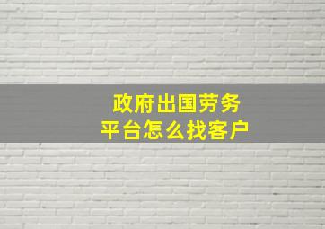 政府出国劳务平台怎么找客户