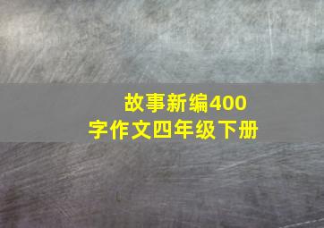 故事新编400字作文四年级下册