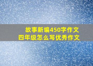 故事新编450字作文四年级怎么写优秀作文