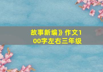 故事新编》作文100字左右三年级