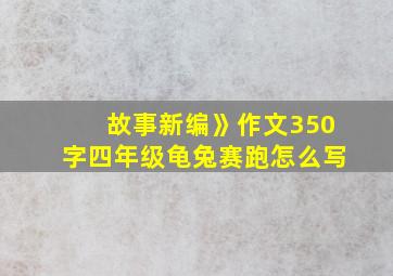 故事新编》作文350字四年级龟兔赛跑怎么写