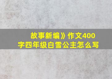 故事新编》作文400字四年级白雪公主怎么写