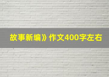 故事新编》作文400字左右