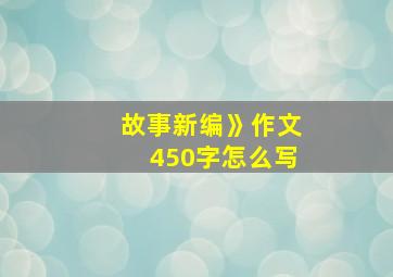 故事新编》作文450字怎么写