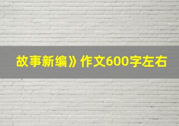 故事新编》作文600字左右