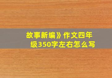 故事新编》作文四年级350字左右怎么写