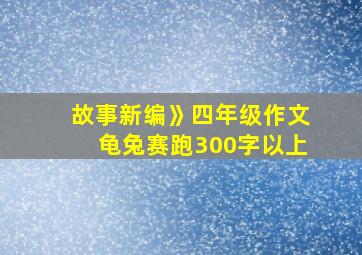 故事新编》四年级作文龟兔赛跑300字以上