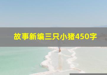 故事新编三只小猪450字