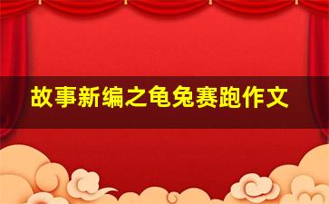 故事新编之龟兔赛跑作文