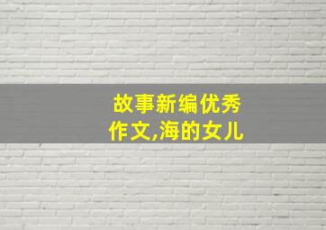 故事新编优秀作文,海的女儿