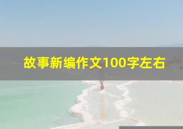 故事新编作文100字左右