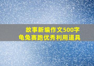 故事新编作文500字龟兔赛跑优秀利用道具