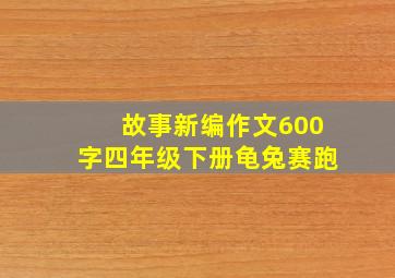 故事新编作文600字四年级下册龟兔赛跑