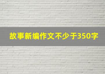 故事新编作文不少于350字