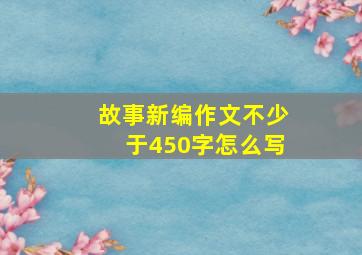 故事新编作文不少于450字怎么写