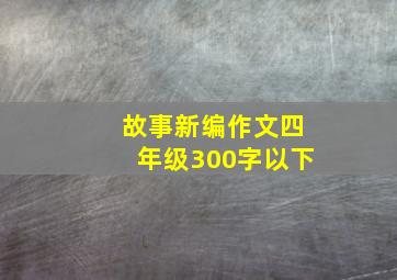 故事新编作文四年级300字以下