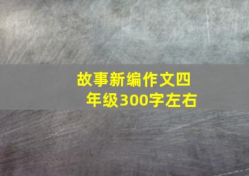 故事新编作文四年级300字左右