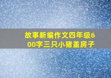 故事新编作文四年级600字三只小猪盖房子