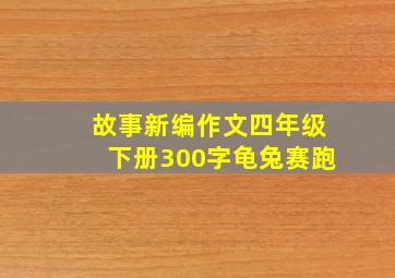 故事新编作文四年级下册300字龟兔赛跑