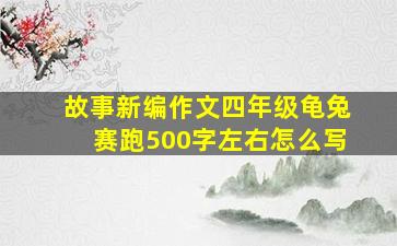 故事新编作文四年级龟兔赛跑500字左右怎么写