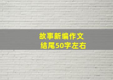 故事新编作文结尾50字左右